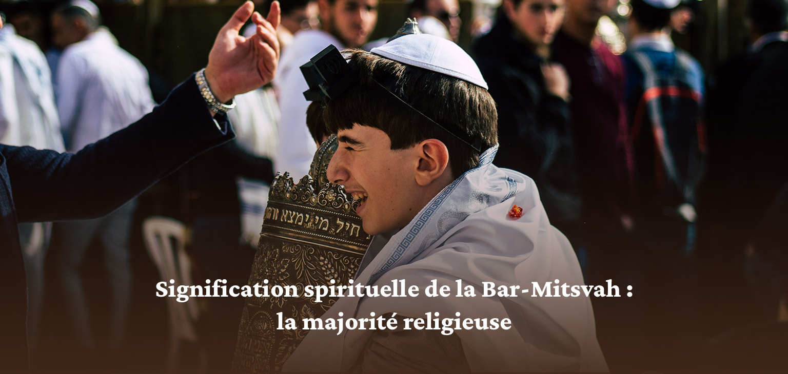La signification spirituelle de la Bar-Mitsvah : la majorité religieuse